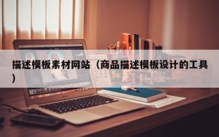 文山描述模板素材网站（商品描述模板设计的工具）