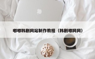 文山嘟嘟韩剧网站制作教程（韩剧嘟网网）