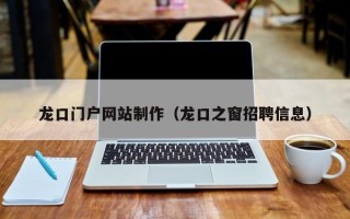 文山龙口门户网站制作（龙口之窗招聘信息）