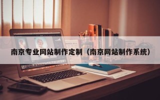 文山南京专业网站制作定制（南京网站制作系统）