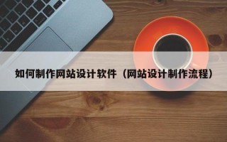 文山如何制作网站设计软件（网站设计制作流程）