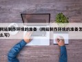 文山网站制作环境的准备（网站制作环境的准备怎么写）