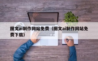 文山图文ai制作网站免费（图文ai制作网站免费下载）