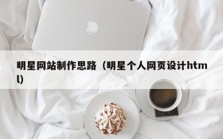 文山明星网站制作思路（明星个人网页设计html）