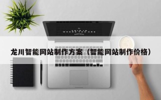 文山龙川智能网站制作方案（智能网站制作价格）