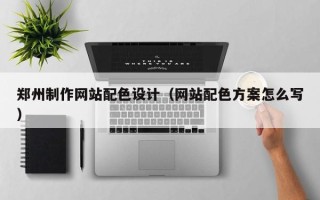 文山郑州制作网站配色设计（网站配色方案怎么写）