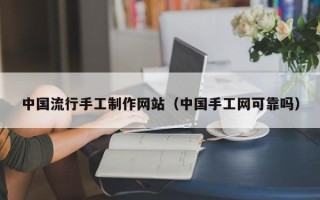 文山中国流行手工制作网站（中国手工网可靠吗）