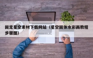 文山固定星空素材下载网站（星空固体水彩画教程步骤图）